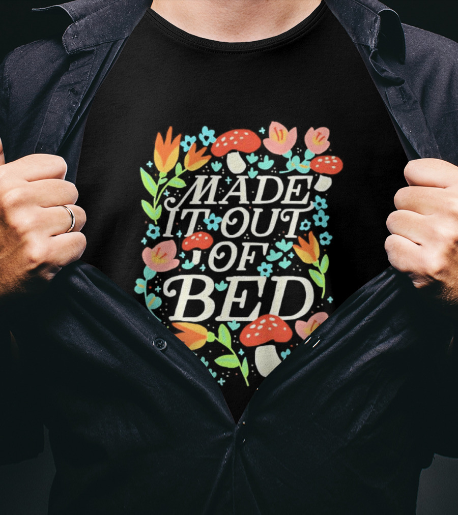 Made It Out Of Bed Mushroom Flower Humor Motivational Morning Struggle T-Shirt