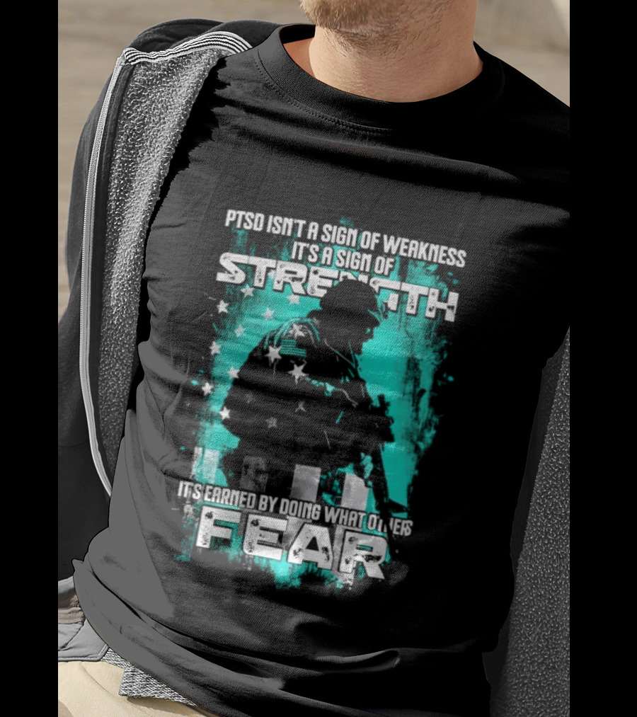 PTSD Isn't A Sign Of Weakness It's A Sign Of Strength Earned By Doing What Others Fear T-Shirt