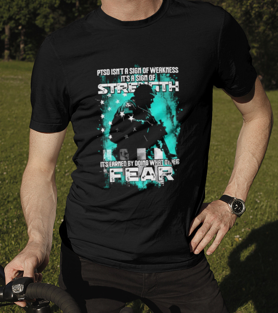PTSD Isn't A Sign Of Weakness It's A Sign Of Strength Earned By Doing What Others Fear T-Shirt
