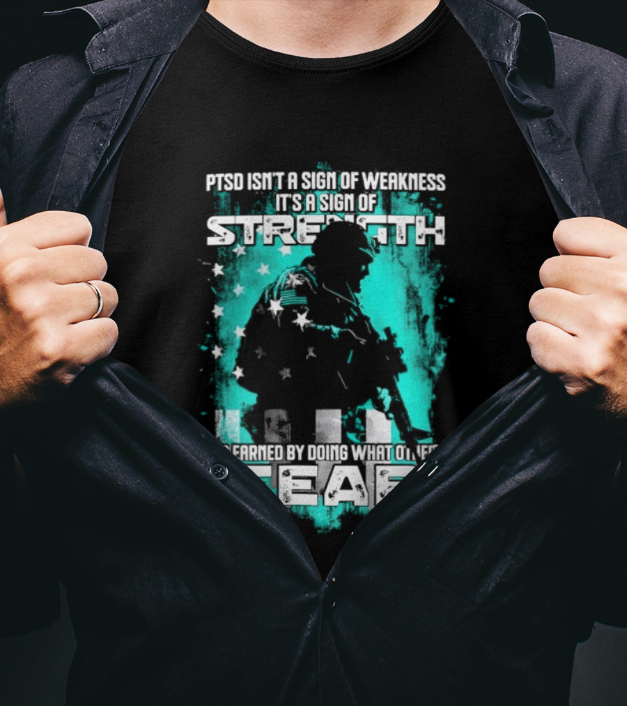 PTSD Isn't A Sign Of Weakness It's A Sign Of Strength Earned By Doing What Others Fear T-Shirt