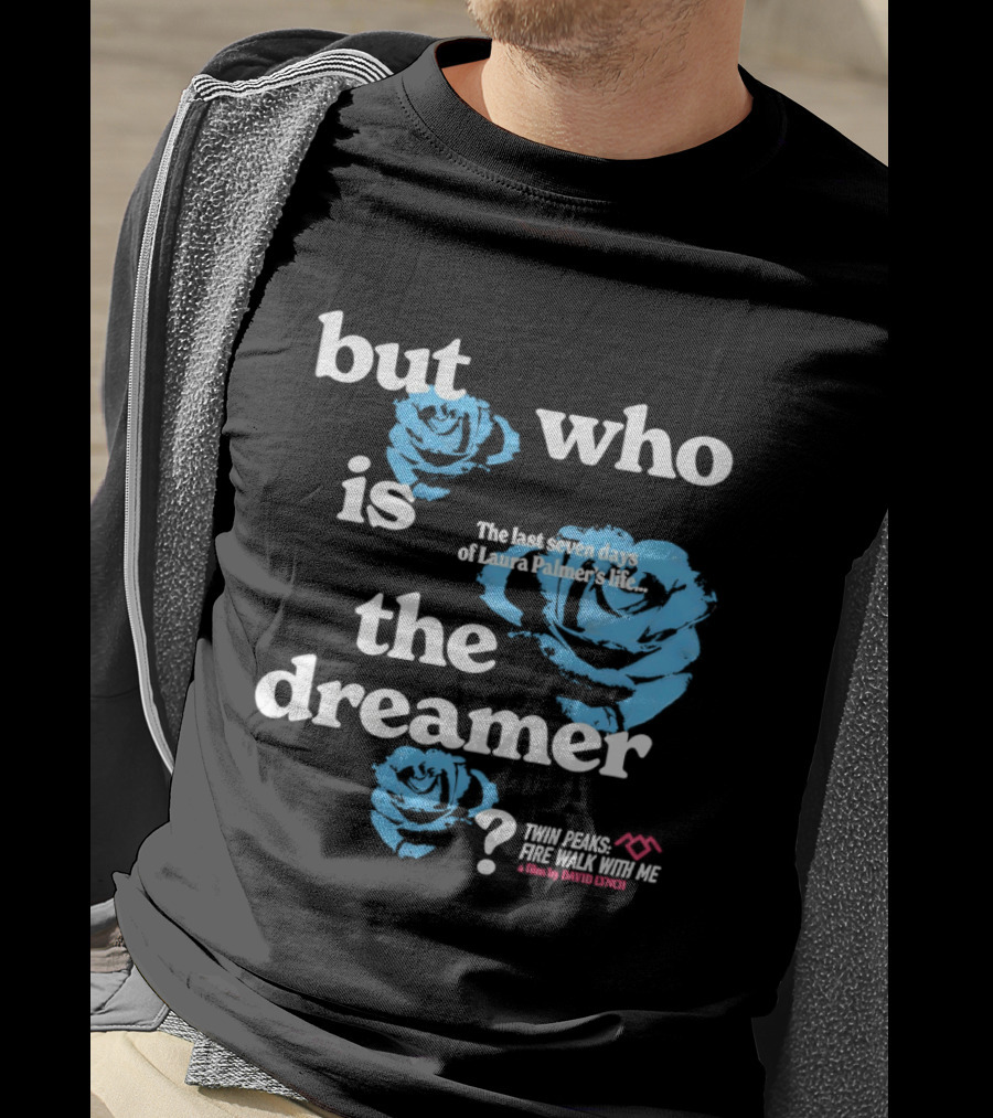 Twin Peaks Fire Walk With Me But Who Is The Dreamer The Last Seven Days Of Laura Palmers Life Roses T-Shirt