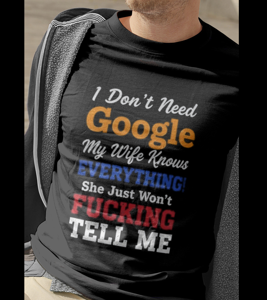 I Don't Need Google My Wife Knows Everything She Just Won't Tell Me T-Shirt