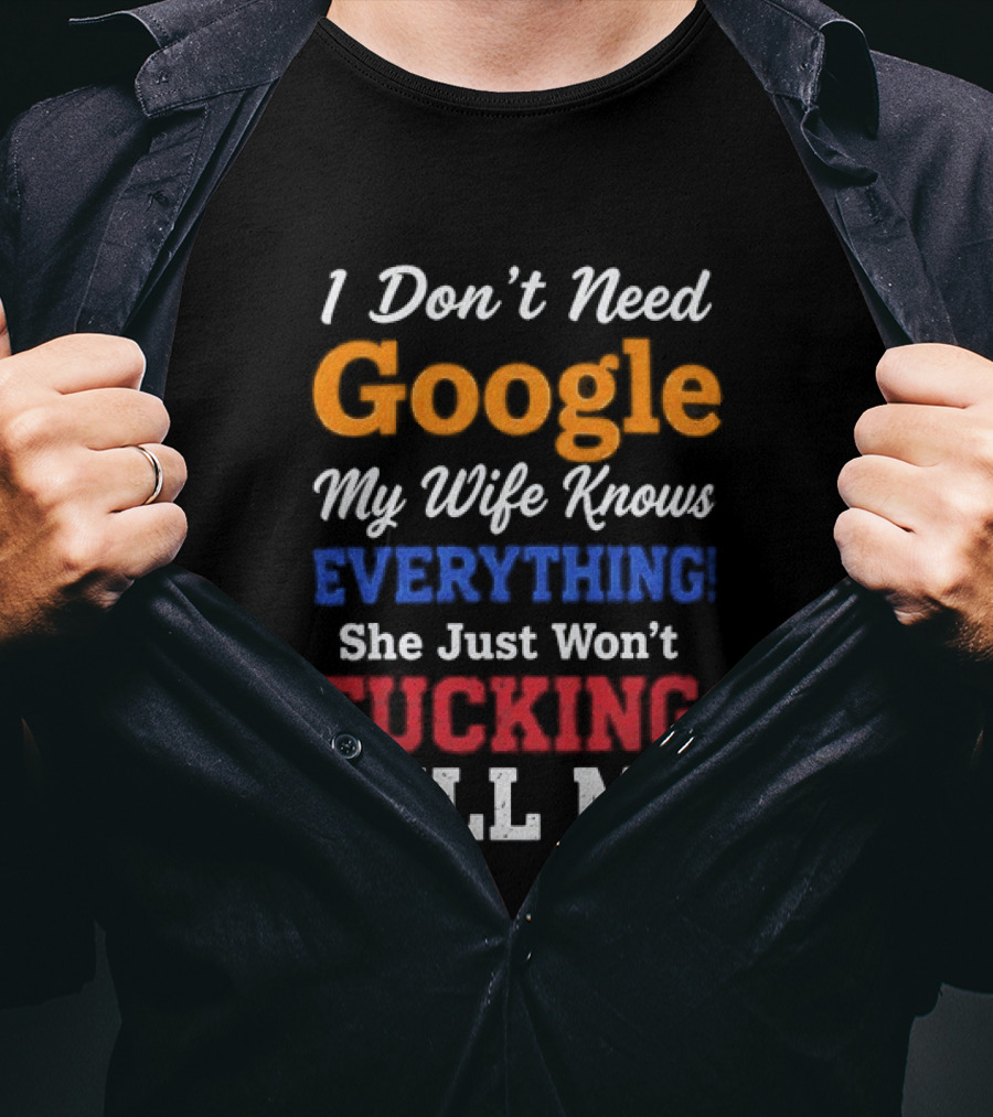 I Don't Need Google My Wife Knows Everything She Just Won't Tell Me T-Shirt