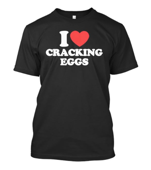 I Love Cracking Eggs Cooking Foodie Fun T-Shirt