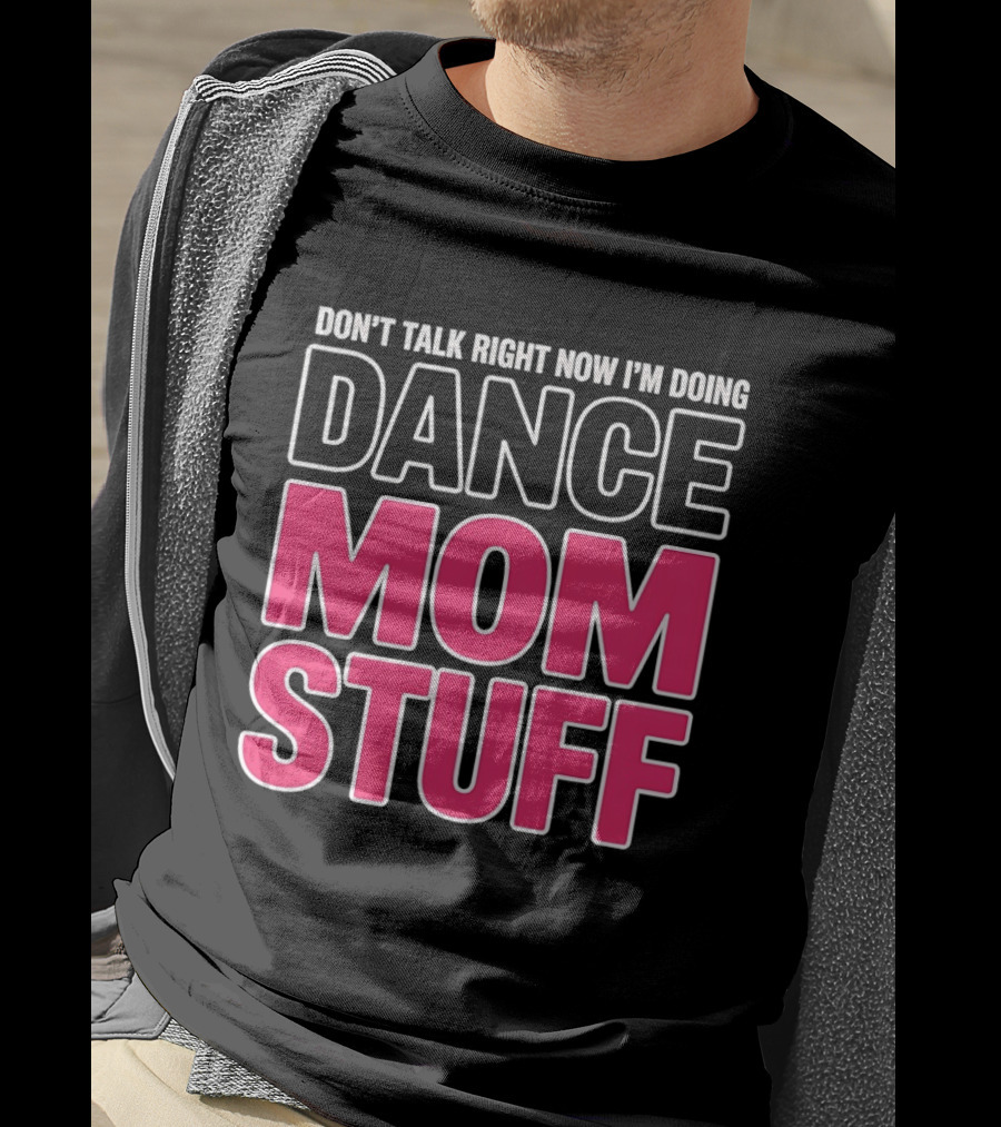 Don't Talk Right Now I'm Doing Dance Mom Stuff Proud Stage Parent T-Shirt