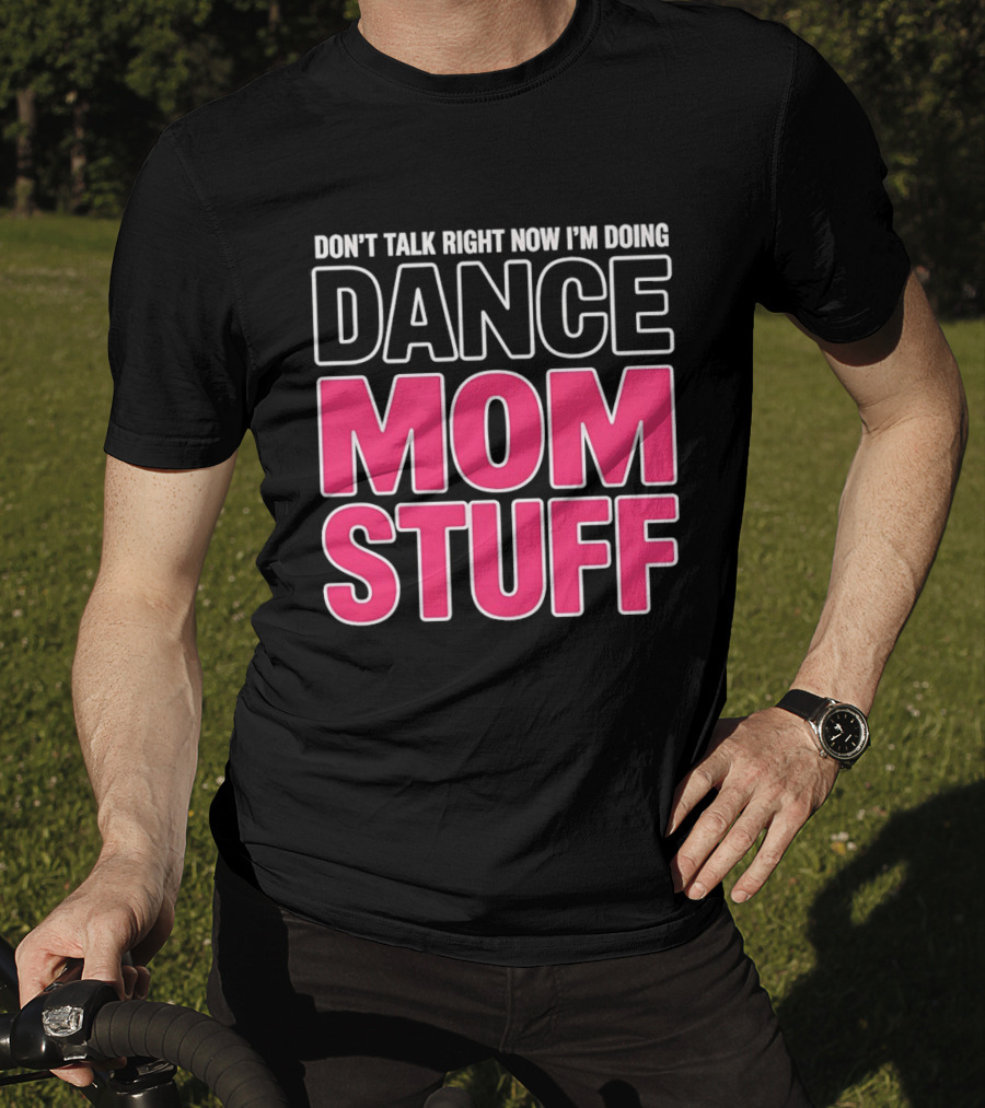 Don't Talk Right Now I'm Doing Dance Mom Stuff Proud Stage Parent T-Shirt