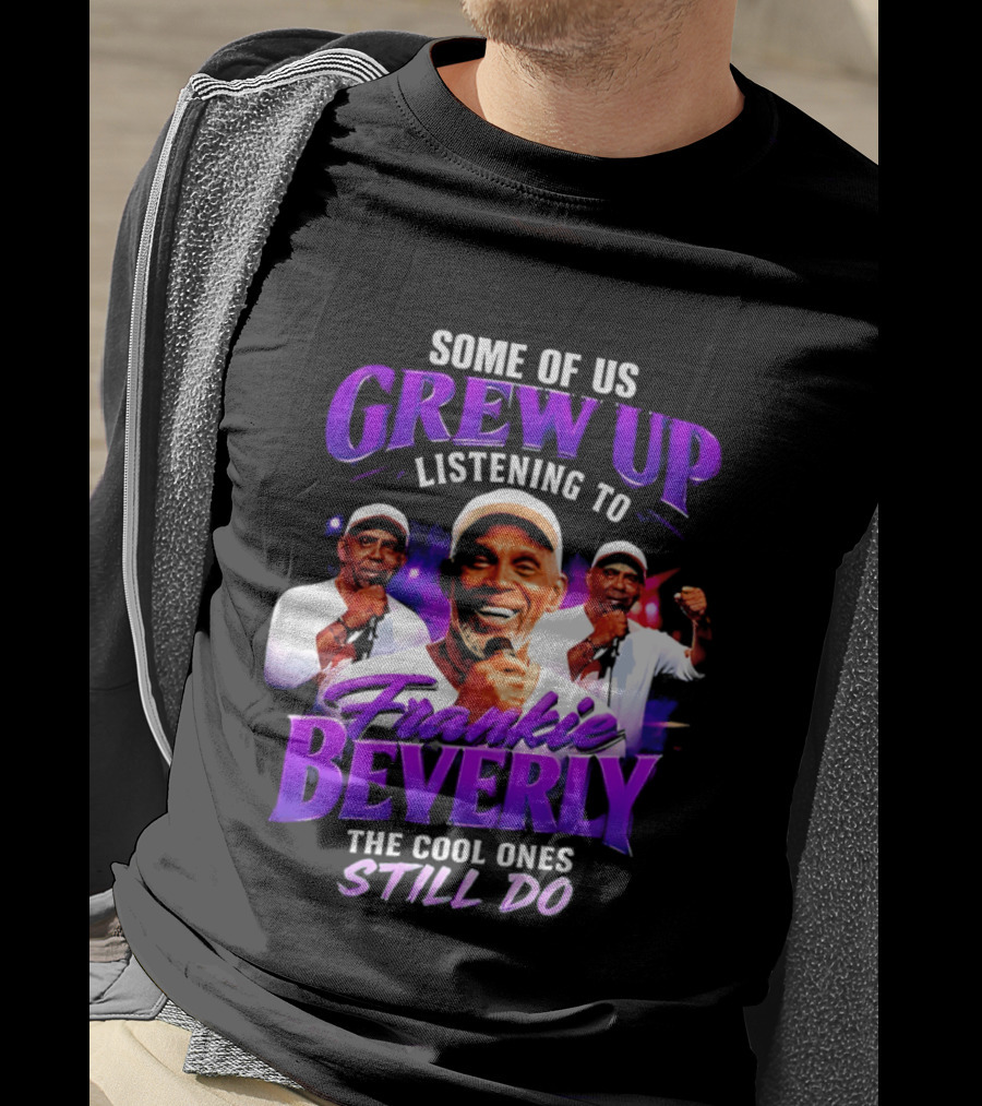 Some Of Us Grew Up Listening To Frankie Beverly The Cool Ones Still Do T-Shirt