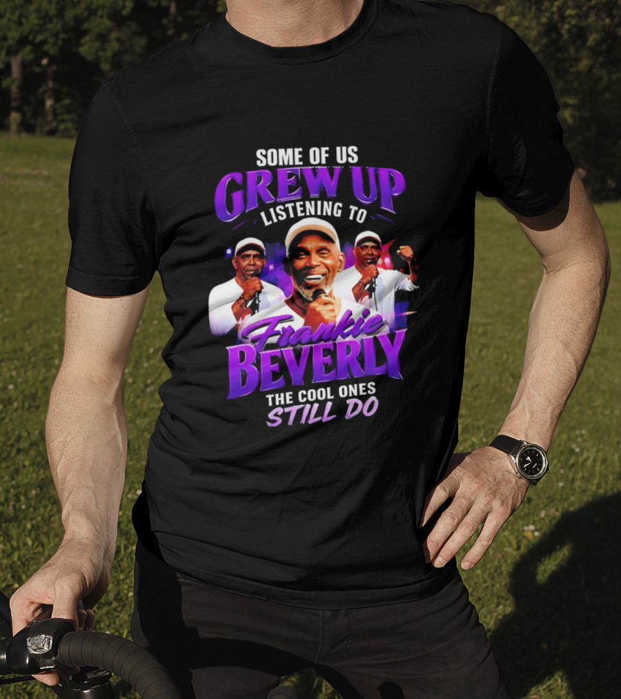 Some Of Us Grew Up Listening To Frankie Beverly The Cool Ones Still Do T-Shirt