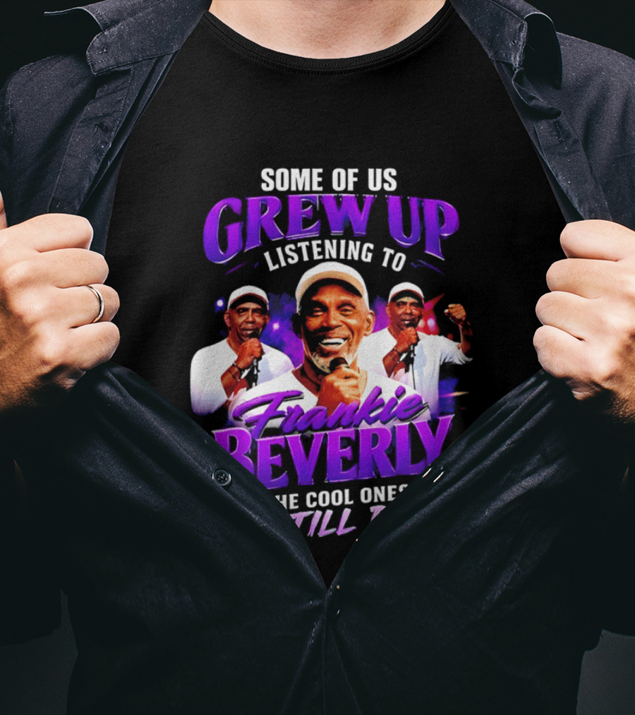 Some Of Us Grew Up Listening To Frankie Beverly The Cool Ones Still Do T-Shirt