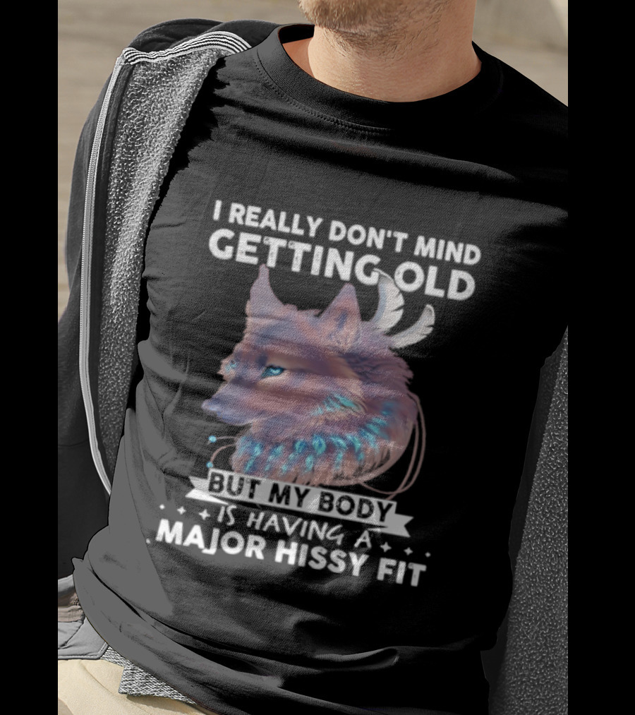 I Really Don't Mind Getting Old But My Body Is Having A Major Hissy Fit Wolf T-Shirt