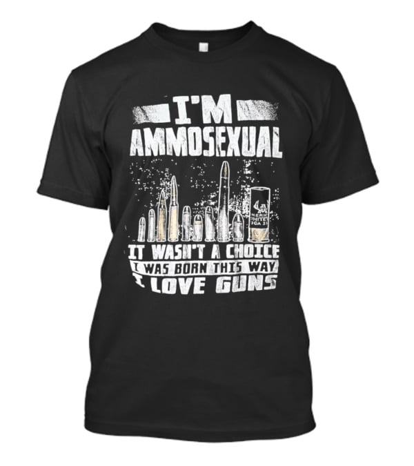 I'm Ammosexual It Wasn't A Choice I Was Born This Way I Love Guns T-Shirt