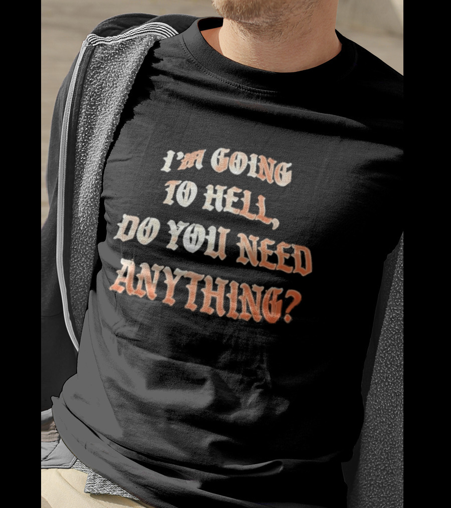I'm Going To Hell Do You Need Anything T-Shirt