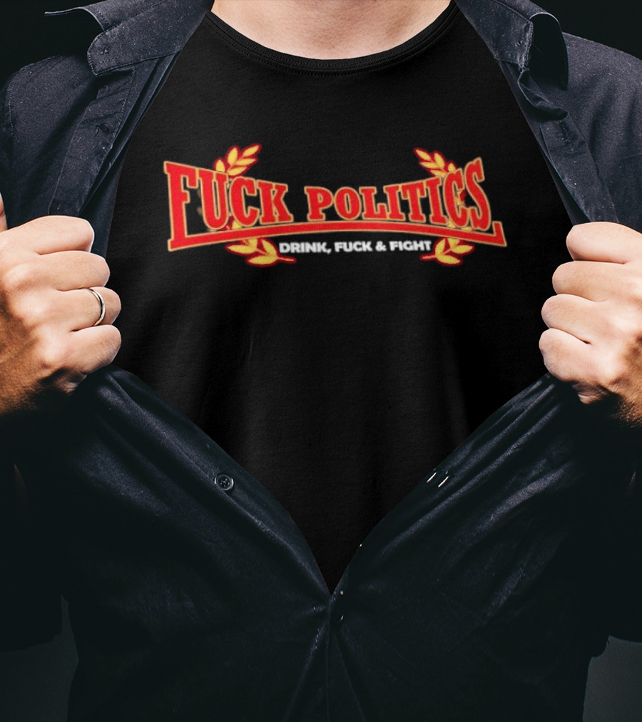 F<strong>* Politics Drink F</strong>* And Fight T-Shirt
