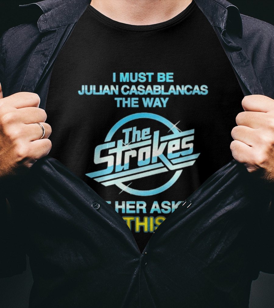 I Must Be Julian Casablancas The Way Got Her Asking Is This It The Strokes T-Shirt