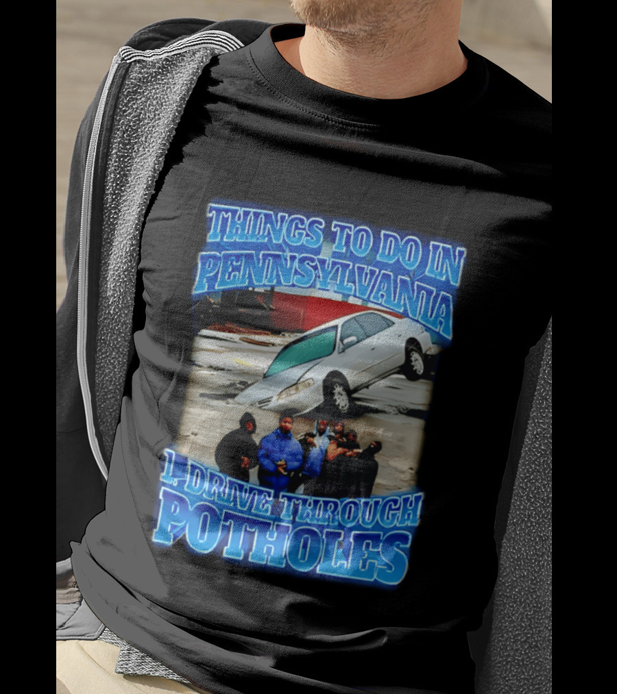 Things To Do In Pennsylvania 1 Drive Through Potholes Car Jumping Road Fun T-Shirt