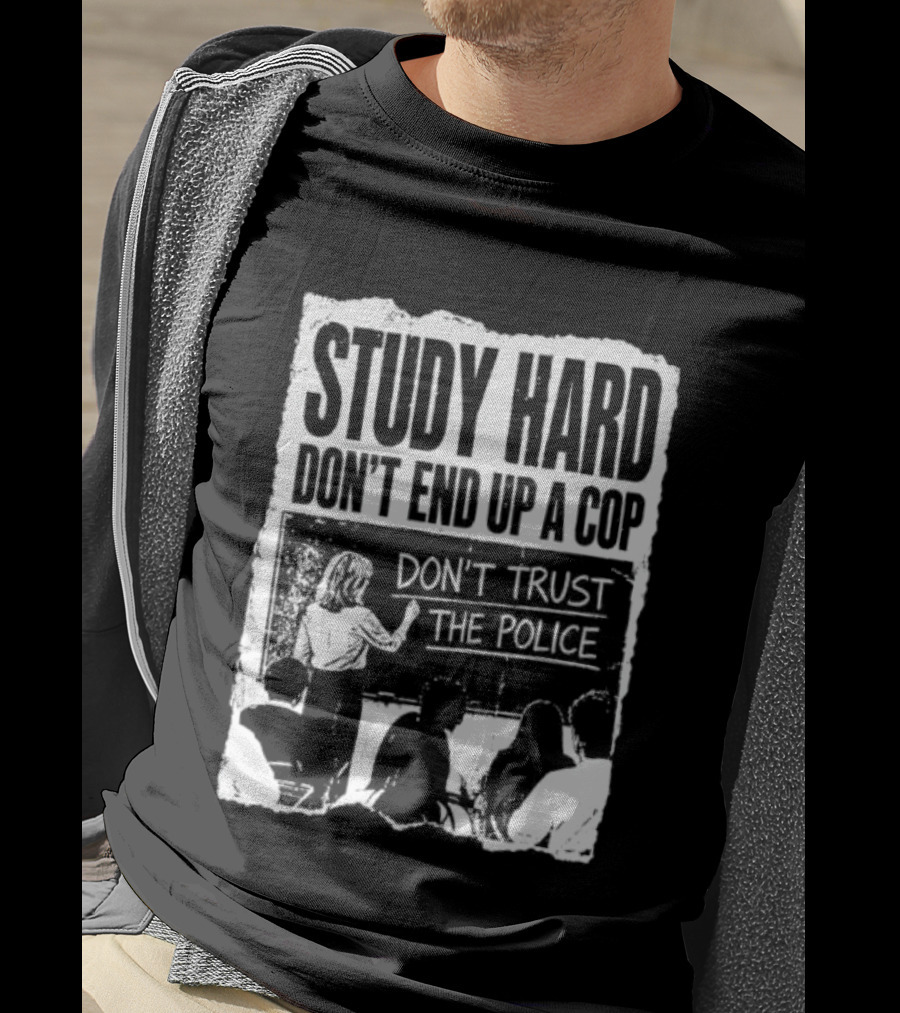 Study Hard Don't End Up A Cop Don't Trust The Police T-Shirt