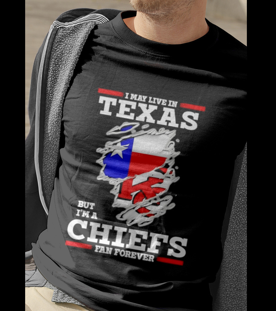 I May Live In Texas But I'm A Chiefs Fan Forever T-Shirt