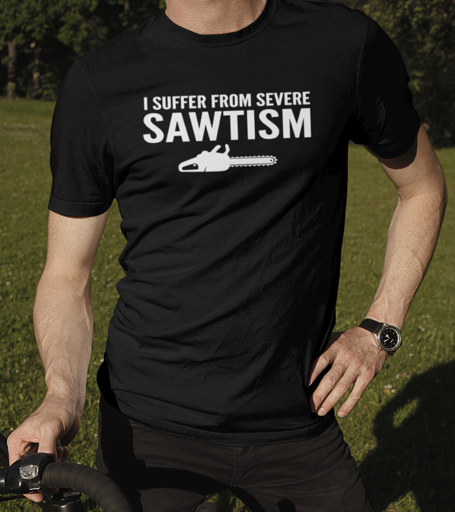 I Suffer From Severe Sawtism Chainsaw T-Shirt