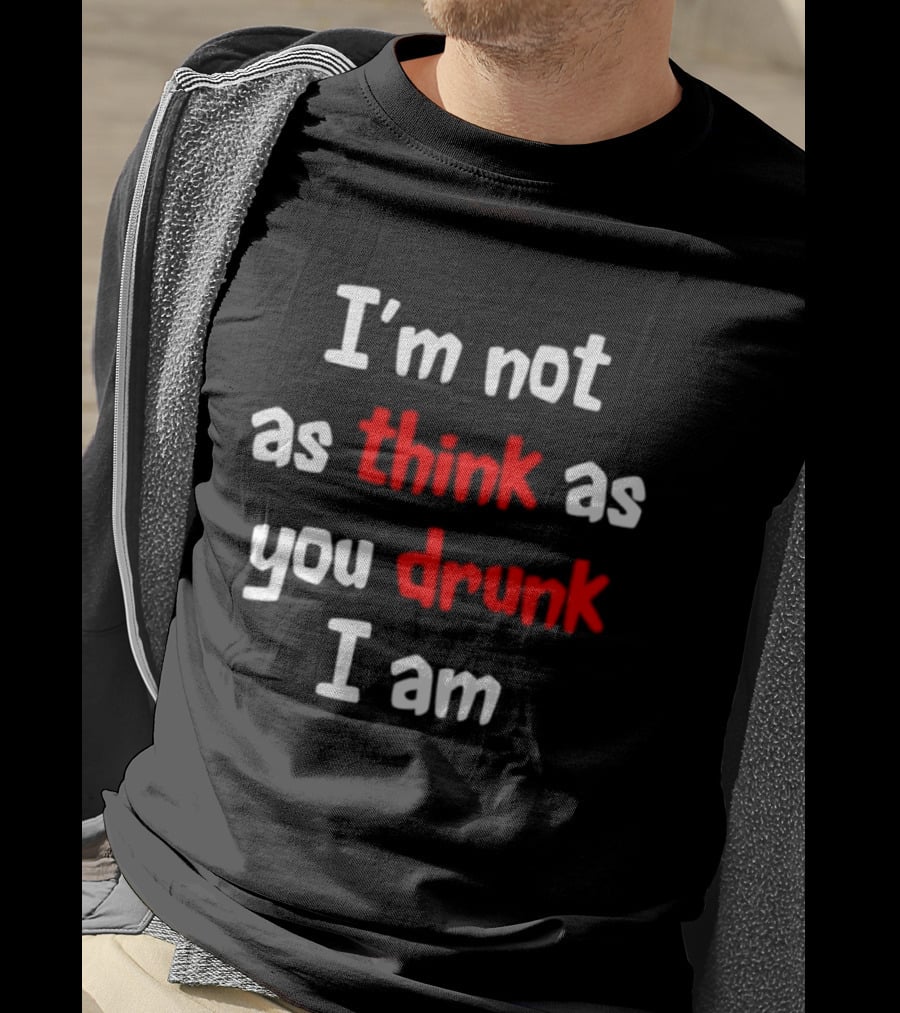 I'm Not As Think As You Drunk I Am Funny Drinking Humor T-Shirt