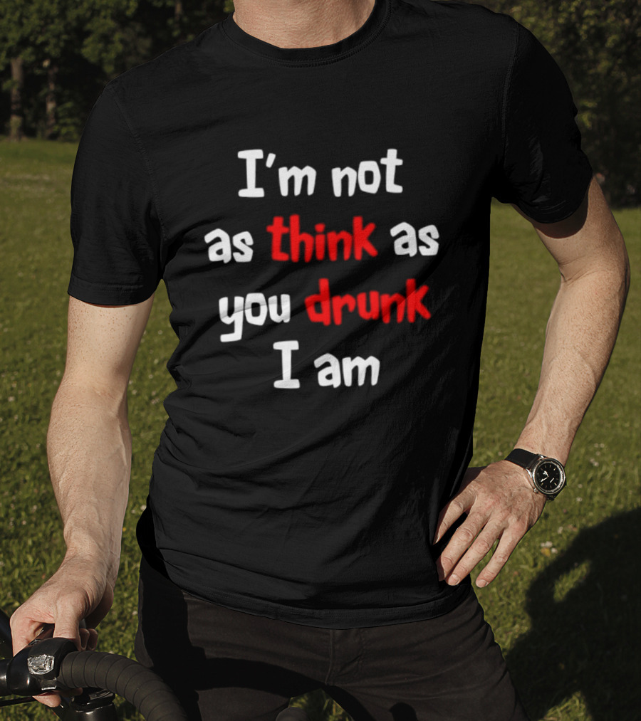I'm Not As Think As You Drunk I Am Funny Drinking Humor T-Shirt