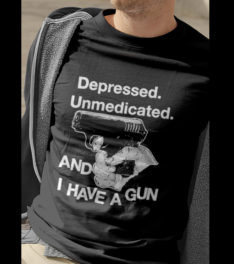 Depressed Unmedicated And I Have A Gun T-Shirt