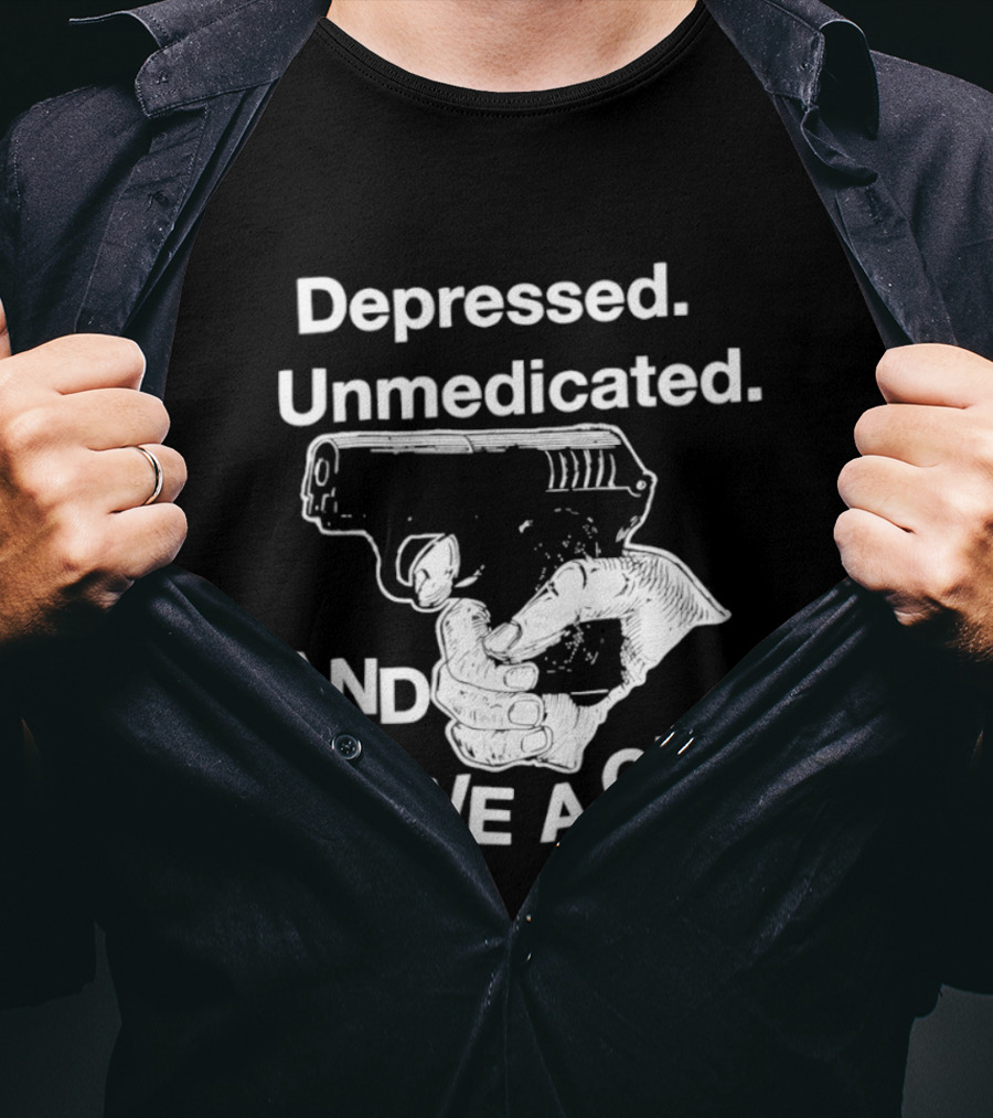 Depressed Unmedicated And I Have A Gun T-Shirt