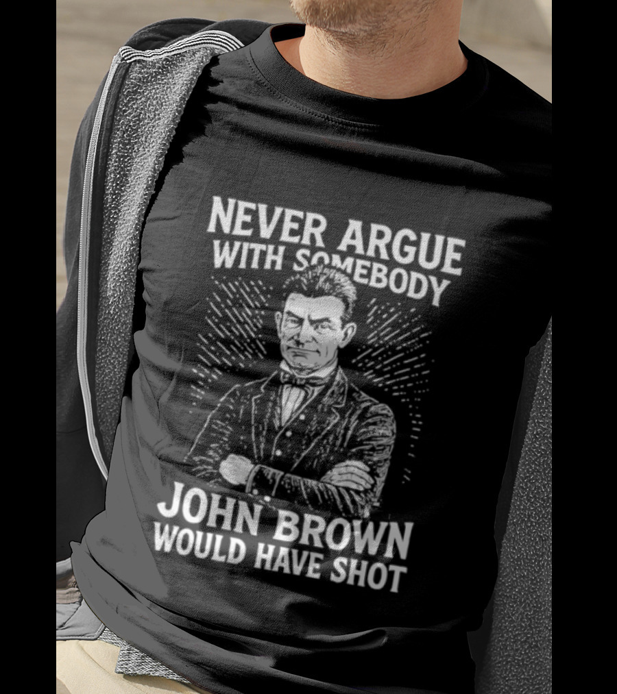 Never Argue With Somebody John Brown Would Have Shot T-Shirt