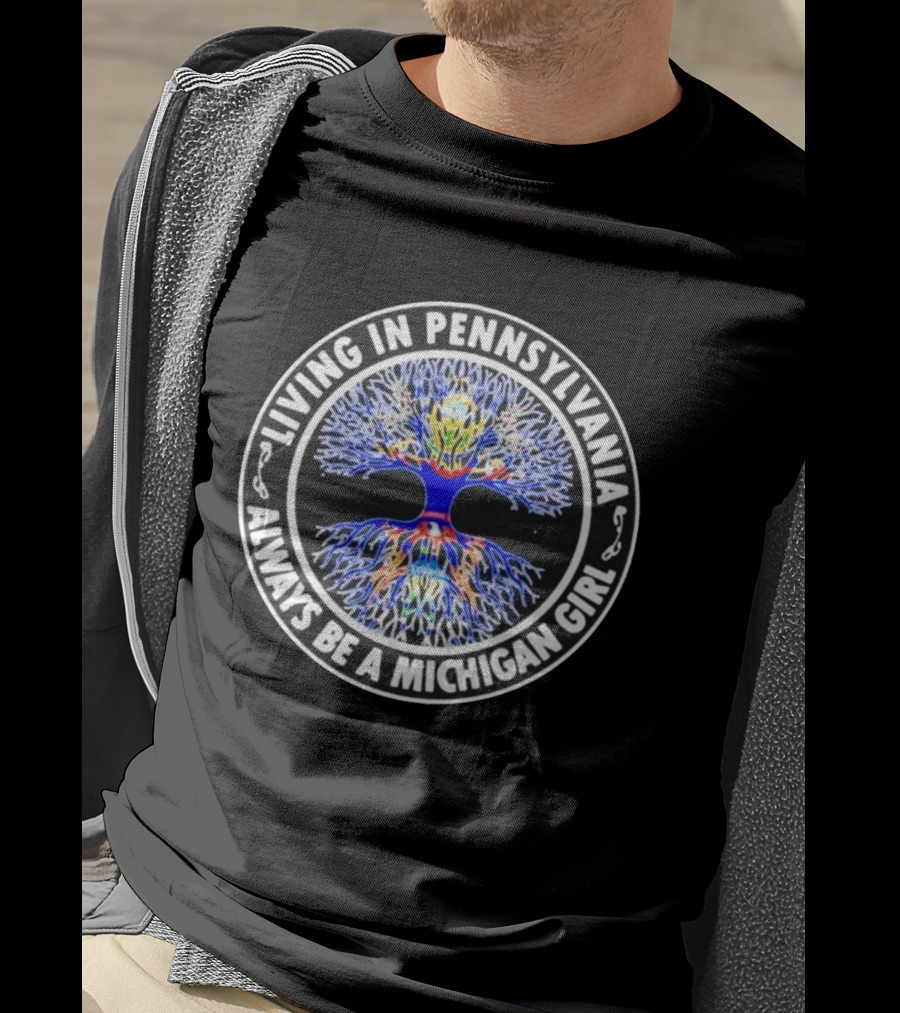 Living In Pennsylvania Always Be A Michigan Girl Tree Roots T-Shirt