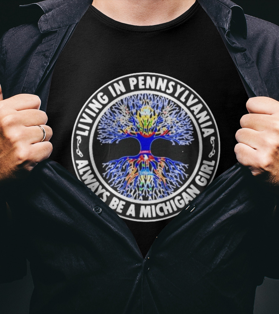 Living In Pennsylvania Always Be A Michigan Girl Tree Roots T-Shirt