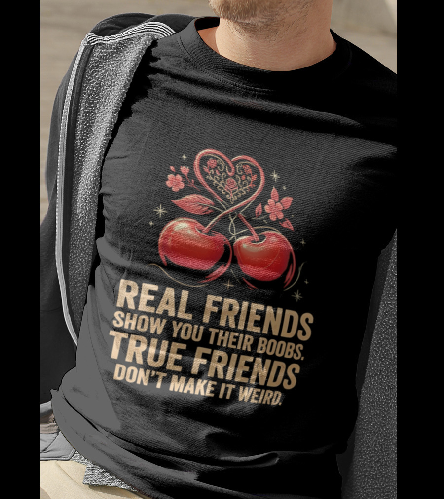 Real Friends Show You Their Boobs True Friends Don't Make It Weird Cherry Heart Cherries Flowers T-Shirt
