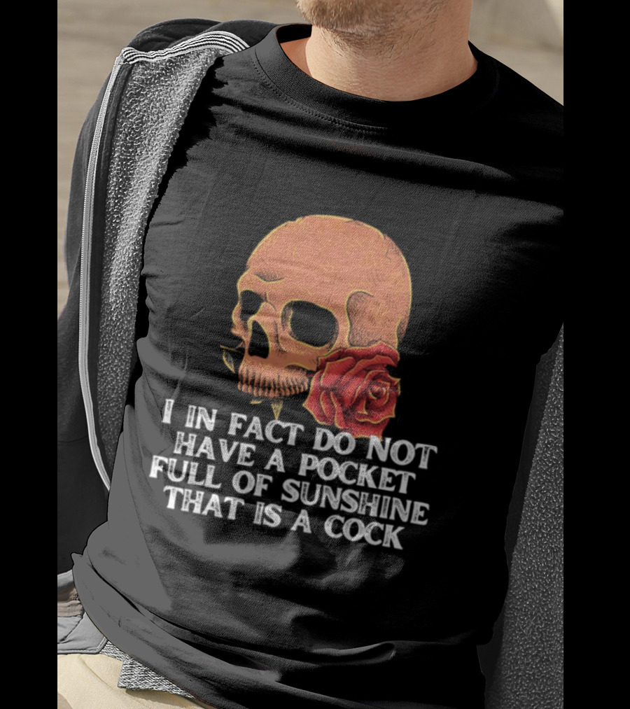Skull Rose I In Fact Do Not Have A Pocket Full Of Sunshine That Is A Cock T-Shirt