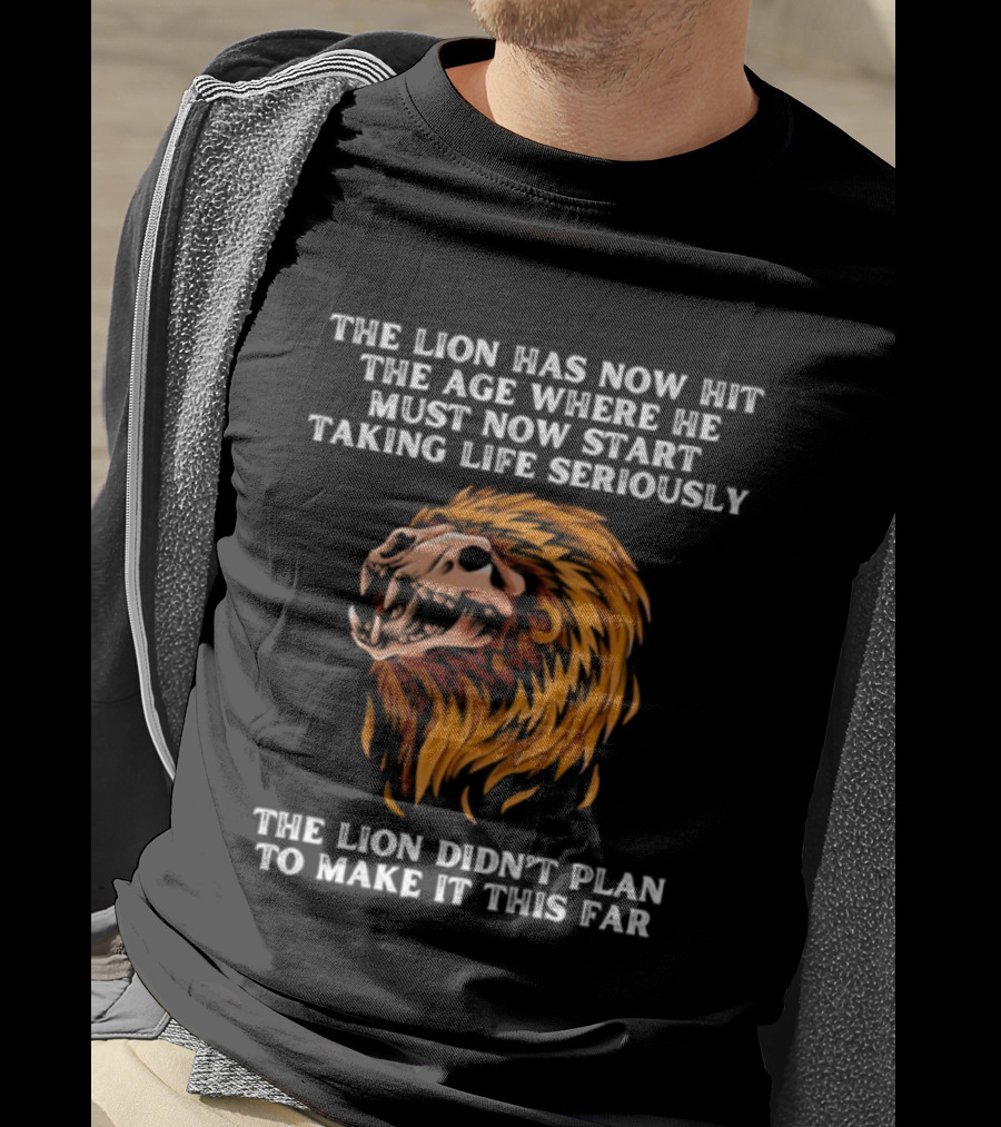The Lion Has Now Hit The Age Where He Must Start Taking Life Seriously Didn't Plan To Make It This Far T-Shirt