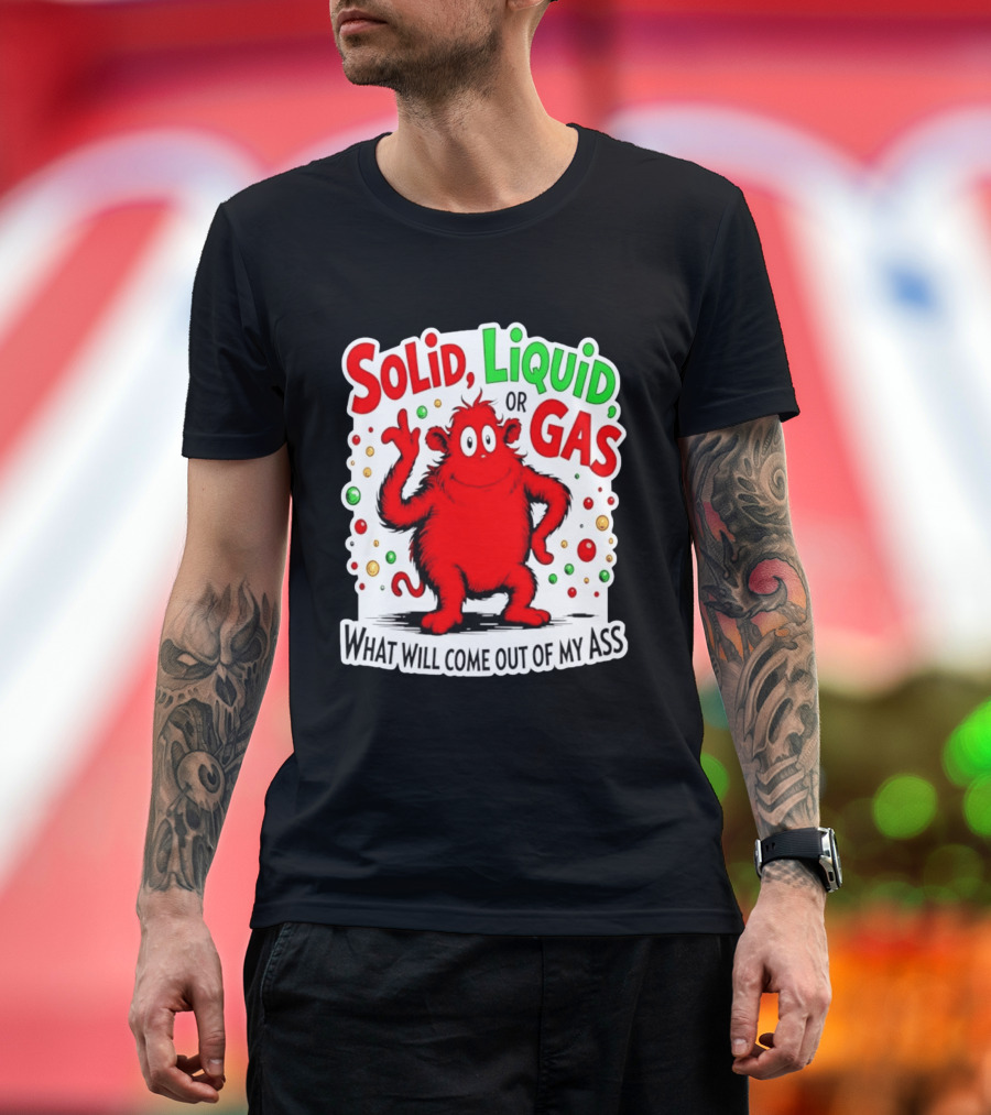 Solid Liquid Or Gas What Will Come Out Of My Ass Red Monster Humor T-Shirt