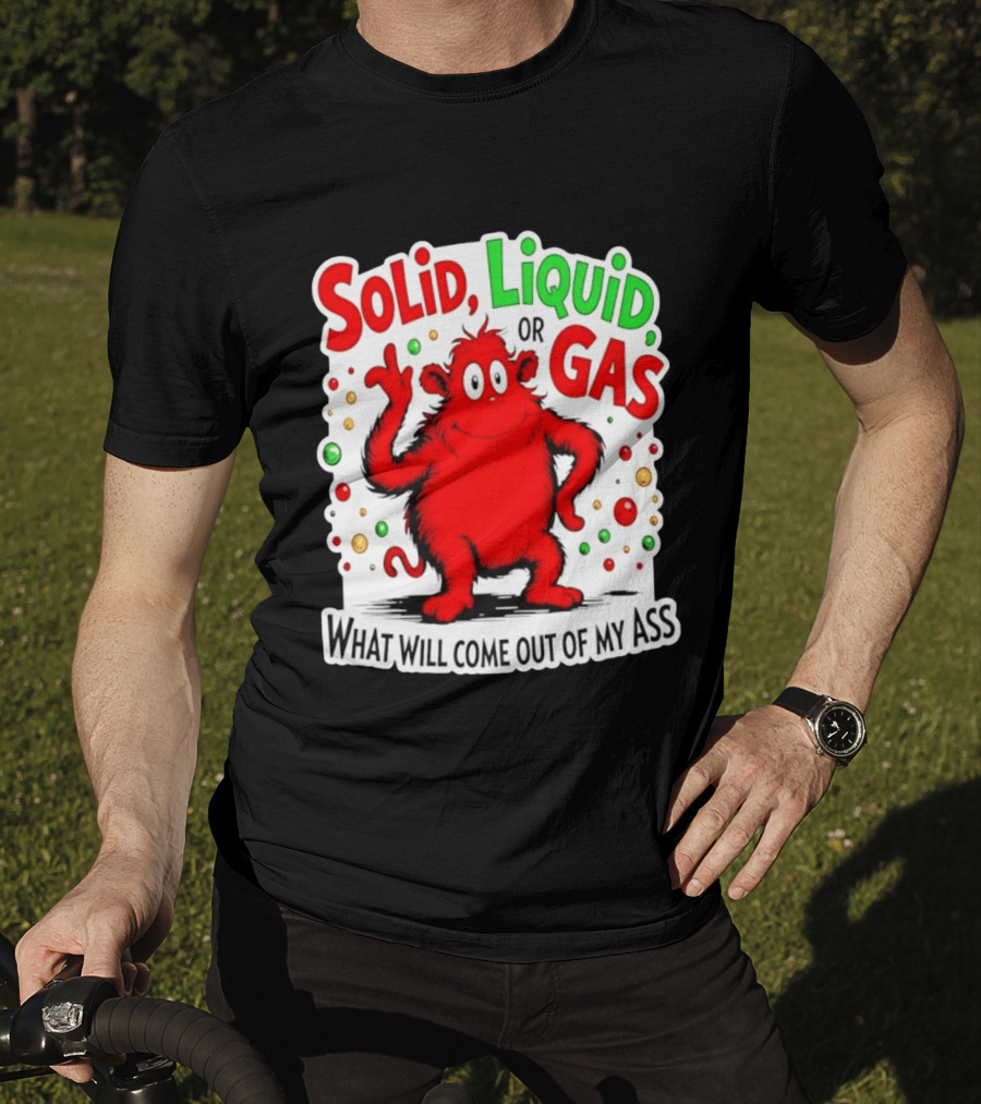 Solid Liquid Or Gas What Will Come Out Of My Ass Red Monster Humor T-Shirt