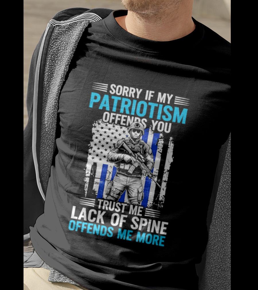 Sorry If My Patriotism Offends You Trust Me Lack Of Spine Offends Me More T-Shirt