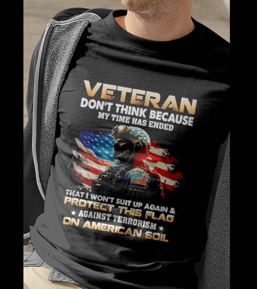 Veteran My Time Has Ended But I Won't Suit Up Again And Protect This Flag Against Terrorism On American Soil T-Shirt