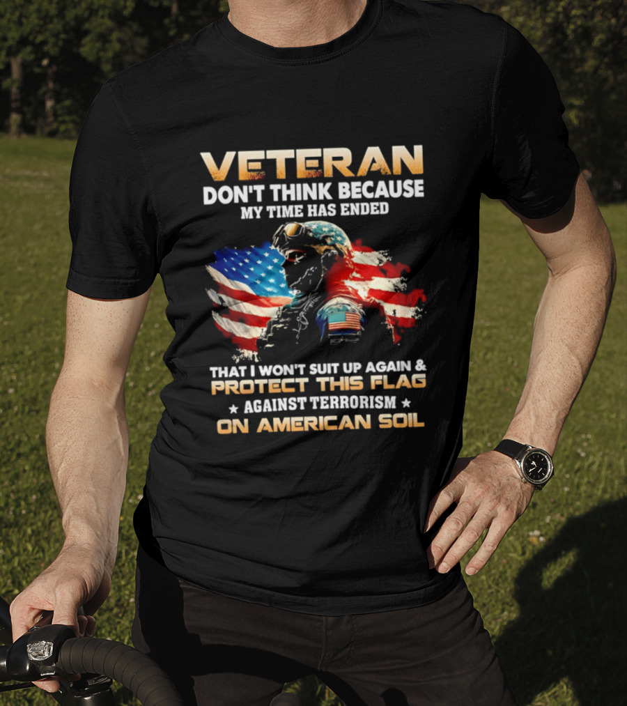 Veteran My Time Has Ended But I Won't Suit Up Again And Protect This Flag Against Terrorism On American Soil T-Shirt