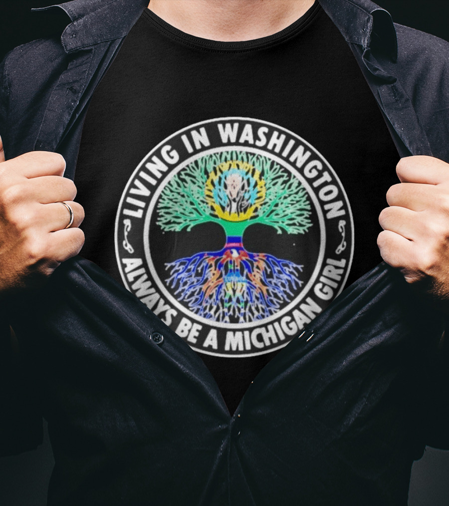 Living In Washington Always Be A Michigan Girl Tree Roots T-Shirt