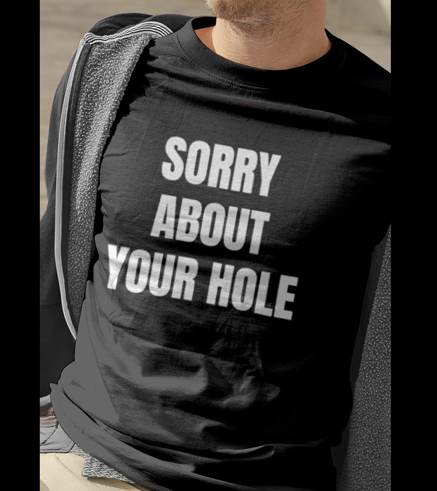 Sorry About Your Hole Funny Sarcastic T-Shirt