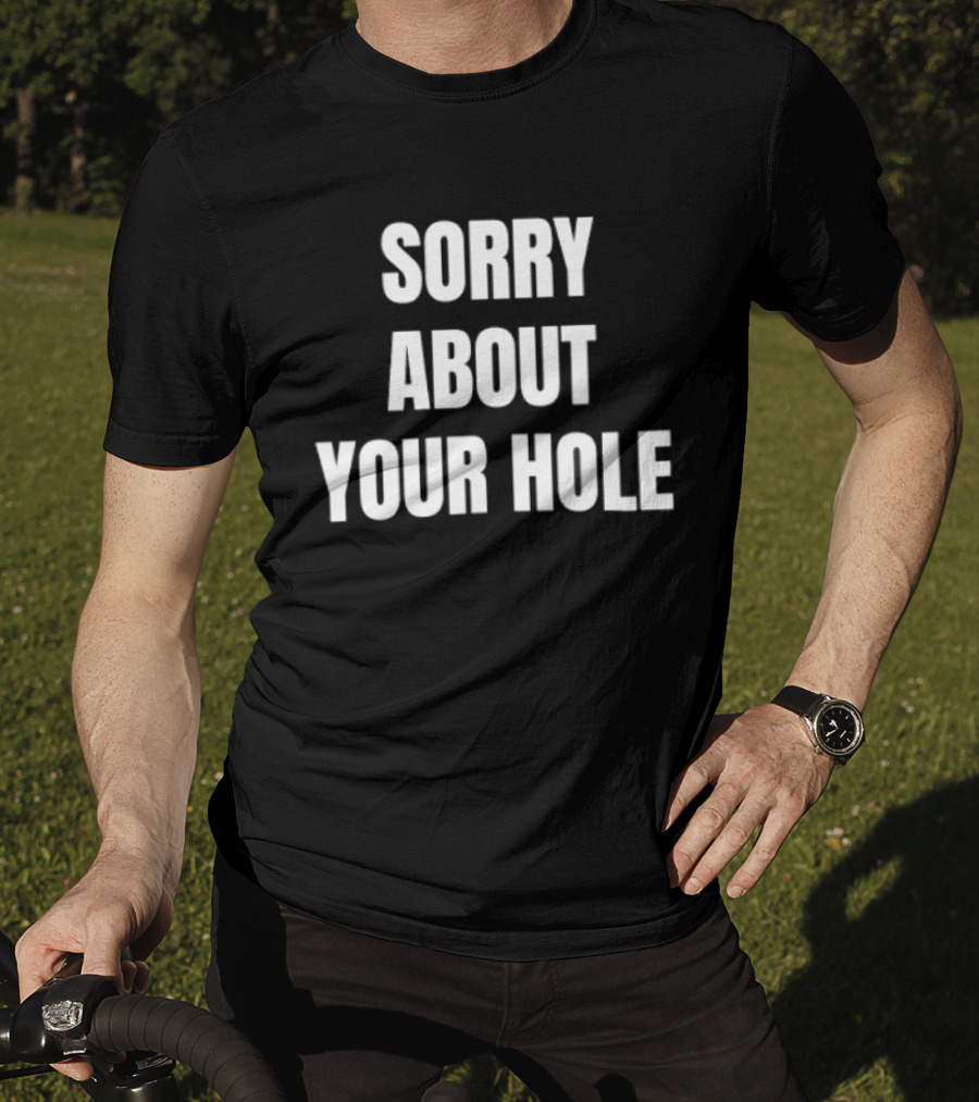 Sorry About Your Hole Funny Sarcastic T-Shirt
