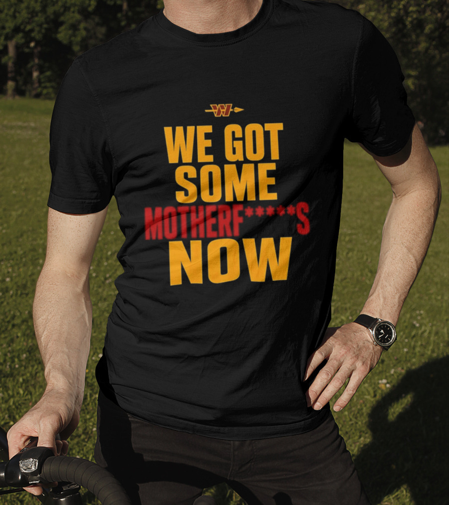 We Got Some Motherf Now Washington Commanders Team Spirit T-Shirt