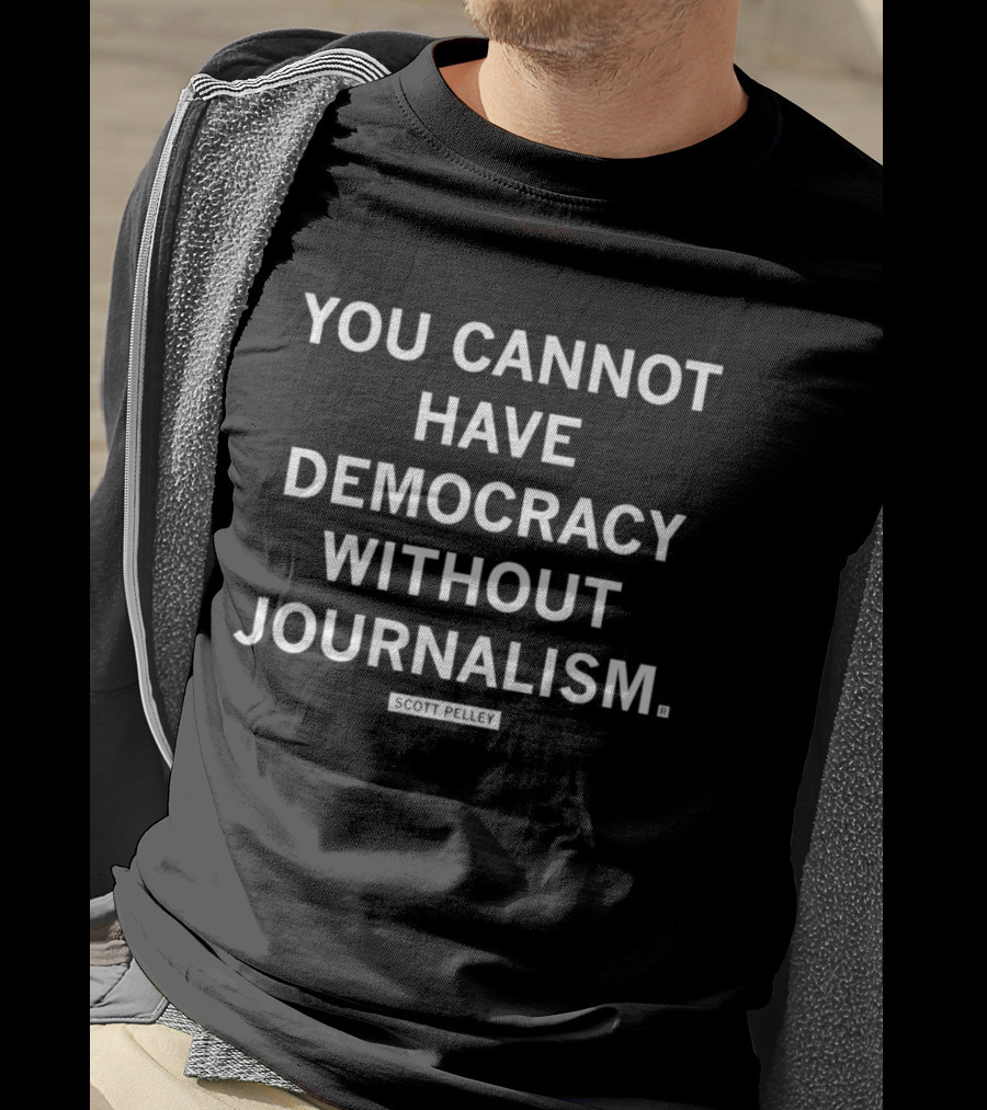 You Cannot Have Democracy Without Journalism T-Shirt