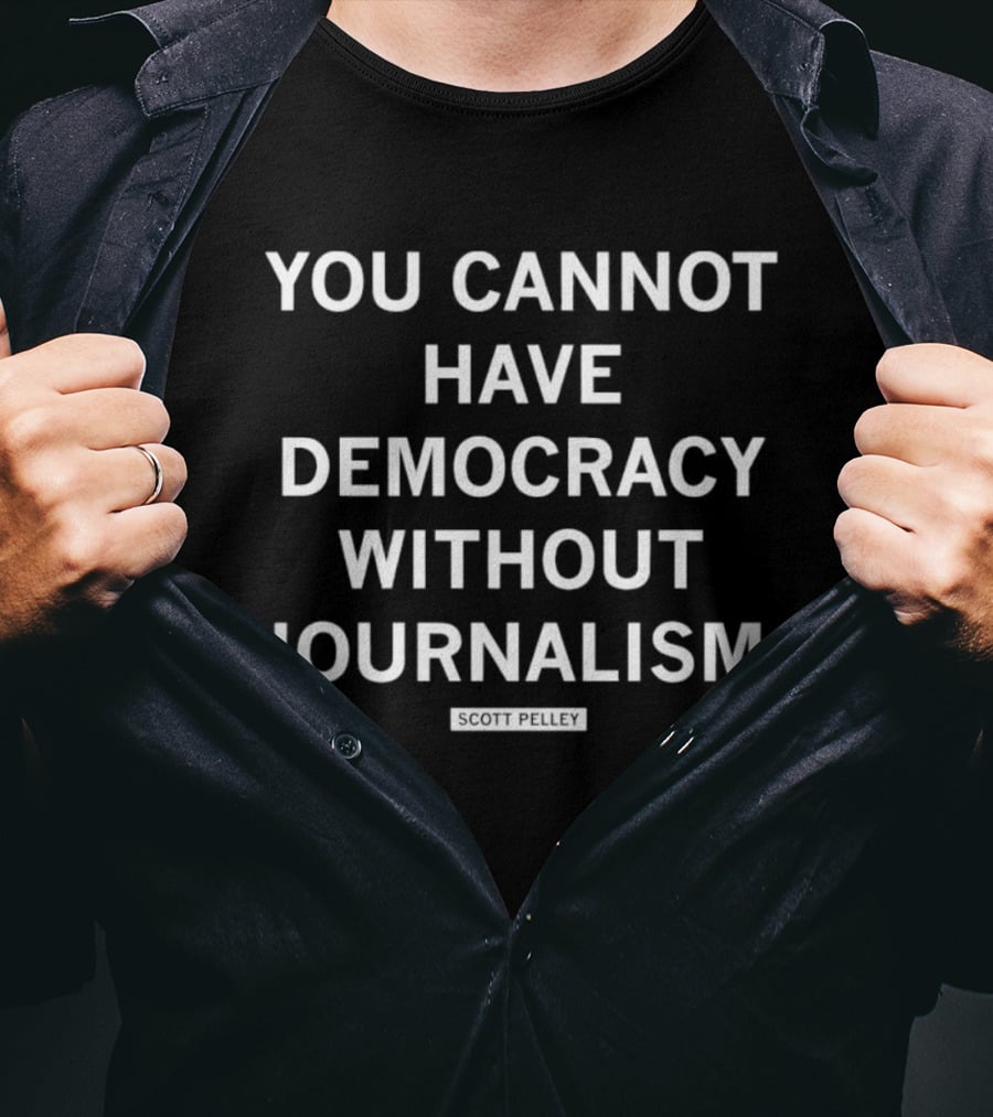 You Cannot Have Democracy Without Journalism T-Shirt