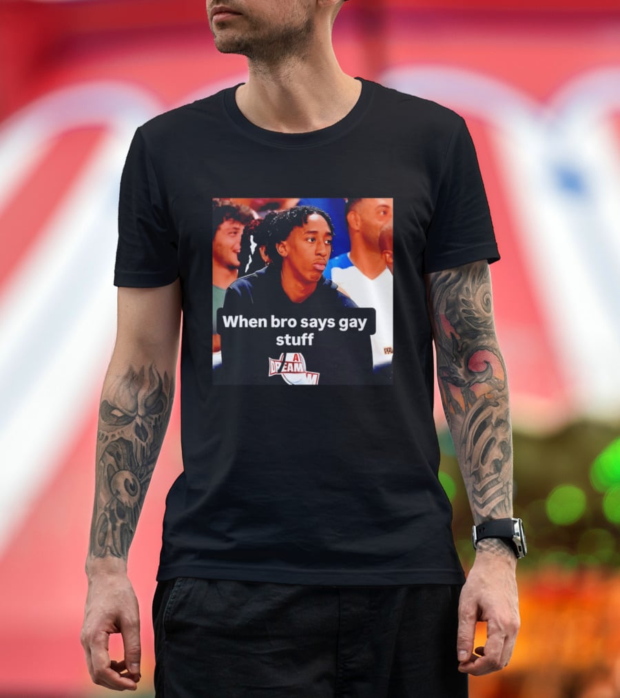 When Bro Says Gay Stuff A Dream T-Shirt