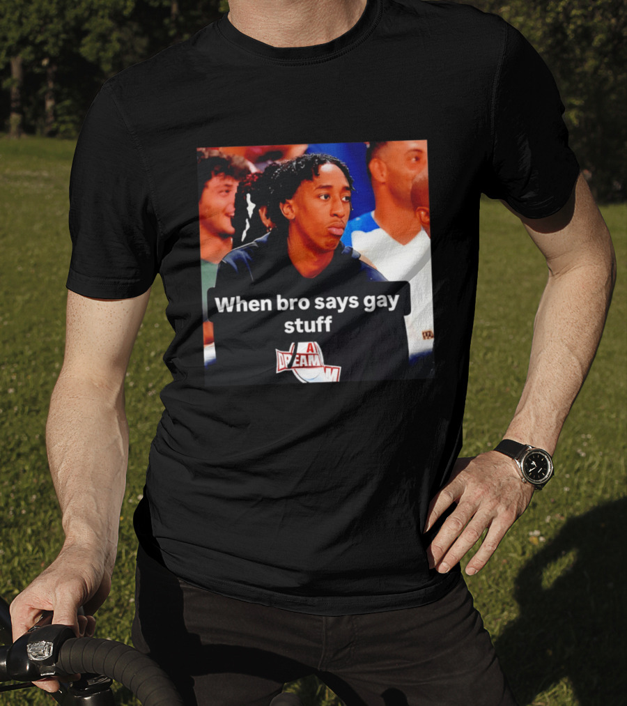 When Bro Says Gay Stuff A Dream T-Shirt