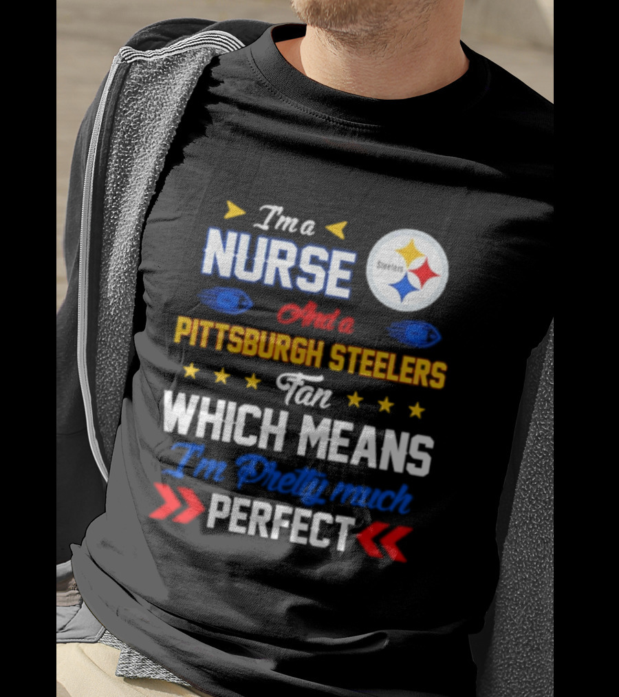 I'm A Nurse And Pittsburgh Steelers Fan Which Means I'm Pretty Much Perfect T-Shirt