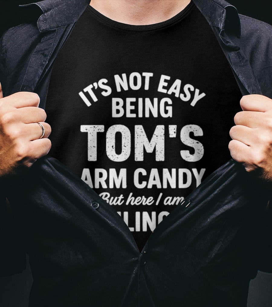 It's Not Easy Being Tom's Arm Candy But Here I Am Nailing It T-Shirt