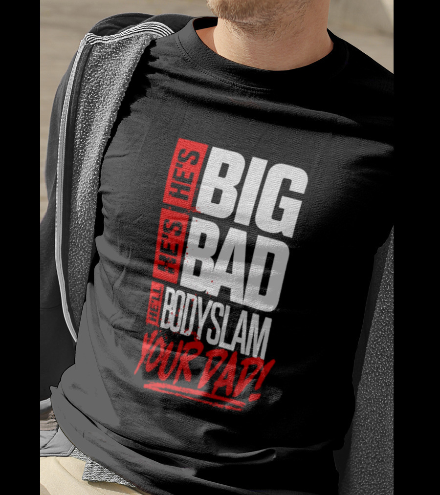 Hes Big Bad Bodyslam Your Dad T-Shirt