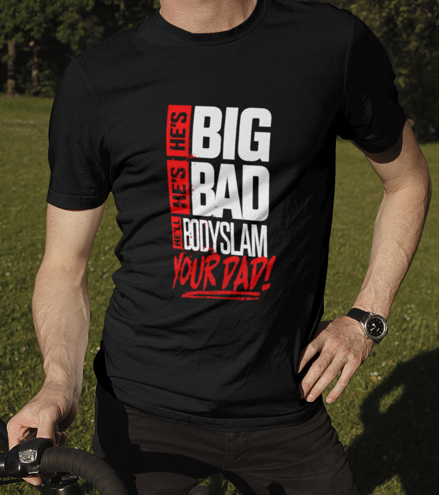 Hes Big Bad Bodyslam Your Dad T-Shirt