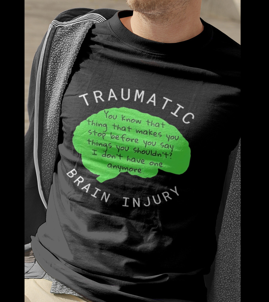 Traumatic Brain Injury You Know That Thing That Makes You Stop Before You Say Things You Shouldn't I Don't Have One Anymore T-Shirt